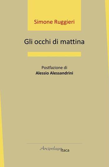 Gli occhi di mattina - Simone Ruggieri - Libro Arcipelago Itaca 2022, Estuari. Giovane e nuova poesia italiana | Libraccio.it