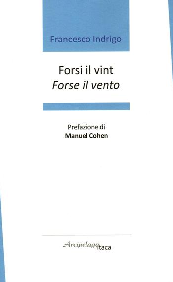 Forsi il vint. Forse il vento. Premio «Arcipelago Itaca» per una raccolta inedita di versi. 7ª edizione - Francesco Indrigo - Libro Arcipelago Itaca 2022 | Libraccio.it