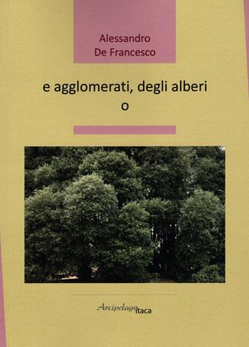 E agglomerati, degli alberi o - Alessandro De Francesco - Libro Arcipelago Itaca 2023, Lacustrine | Libraccio.it