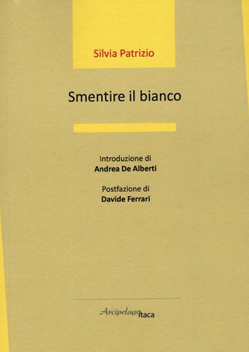 Smentire il bianco - Silvia Patrizio - Libro Arcipelago Itaca 2023, Estuari. Giovane e nuova poesia italiana | Libraccio.it