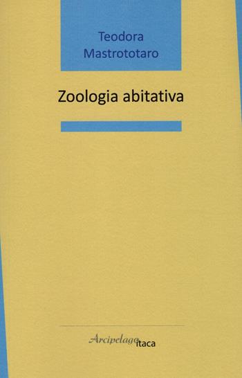 Zoologia abitativa - Teodora Mastrototaro - Libro Arcipelago Itaca 2023, Mari interni | Libraccio.it