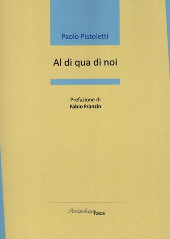 Al di qua di noi - Paolo Pistoletti - Libro Arcipelago Itaca 2023, Mari interni | Libraccio.it
