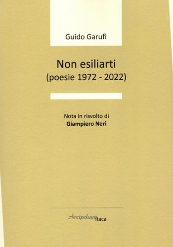 Non esiliarti (poesie 1972-2022) - Guido Garufi - Libro Arcipelago Itaca 2023, Sorgiva | Libraccio.it