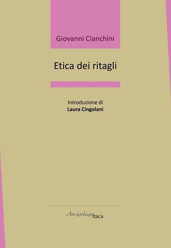 Etica dei ritagli - Giovanni Cianchini - Libro Arcipelago Itaca 2023, Lacustrine | Libraccio.it