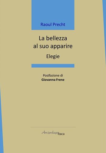 La bellezza al suo apparire. Elegie - Raoul Precht - Libro Arcipelago Itaca 2024, Mari interni | Libraccio.it