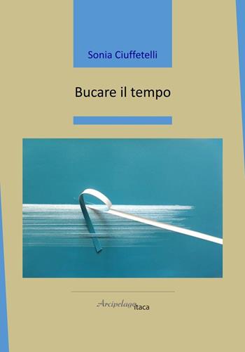 Bucare il tempo - Sonia Ciuffetelli - Libro Arcipelago Itaca 2024, Mari interni | Libraccio.it