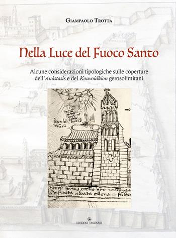 Nella luce del Fuoco Santo. Alcune considerazioni tipologiche sulle coperture dell'Anàstasis e del Kouvoùlkion gerosolimitani - Giampaolo Trotta - Libro Tassinari 2022 | Libraccio.it