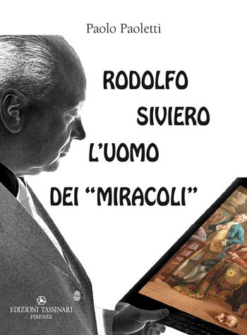 Rodolfo Siviero: l’uomo dei «miracoli». Il «mago» che trasformò un traditore comunista in un eroe fiorentino, gli Stati Uniti d’America in malfattori a caccia dei nostri capolavori artistici e se stesso in un salvatore di opere d’arte per occultare gli scandali del biennio 1943-45 - Paolo Paoletti - Libro Edizioni Tassinari 2023 | Libraccio.it