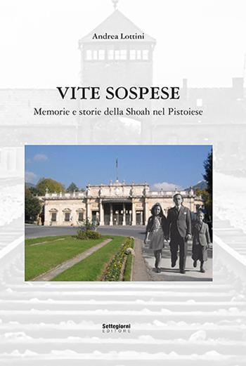 Vite sospese. Memorie e storie della Shoah nel pistoiese - Andrea Lottini - Libro Settegiorni Editore 2021 | Libraccio.it