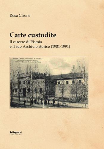 Carte custodite. Il carcere di Pistoia e il suo archivio storico (1901-1991) - Rosa Cirone - Libro Settegiorni Editore 2022, Archivi pistoiesi del '900 | Libraccio.it