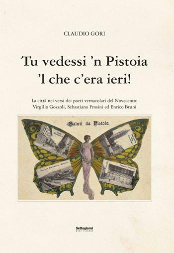 Tu vedessi 'n Pistoia 'l che c'era ieri! - Claudio Gori - Libro Settegiorni Editore 2022 | Libraccio.it