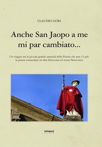 Anche San Jacopo a me mi par cambiato... - Claudio Gori - Libro Settegiorni Editore 2022 | Libraccio.it