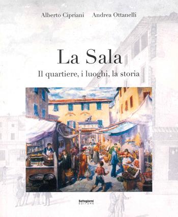 La Sala. Il quartiere, i luoghi, la storia - Alberto Cipriani, Andrea Ottanelli - Libro Settegiorni Editore 2022 | Libraccio.it
