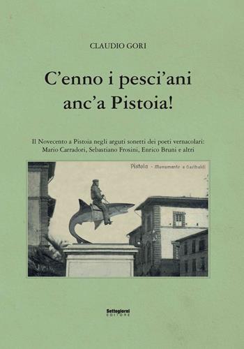 C'enno i pesci'ani anc'a Pistoia! Il Novecento a Pistoia negli arguti sonetti dei poeti vernacolari - Claudio Gori - Libro Settegiorni Editore 2024, Pistoia in vernacolo | Libraccio.it