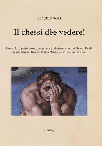 Il chessi dèe vedere! Un secolo di poesia vernacolare pistoiese - Claudio Gori - Libro Settegiorni Editore 2024, Pistoia in vernacolo | Libraccio.it
