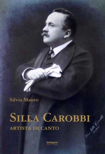 Silla Carobbi. Artista di canto - Silvia Mauro - Libro Settegiorni Editore 2023 | Libraccio.it