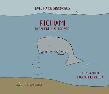 Richiami. Di balene e altre voci. Ediz. a colori - Evelina De Signoribus - Libro L'Altracittà (Roma) 2021 | Libraccio.it