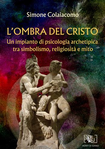 L'ombra del Cristo: un impianto di psicologia archetipica tra simbolismo, religiosità e mito - Simone Colaiacomo - Libro Horti di Giano 2024 | Libraccio.it