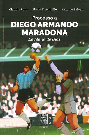 Processo a Diego Armando Maradona. La Mano de Dios - Claudio Botti, Flavio Tranquillo, Antonio Salvati - Libro Le Lucerne 2020 | Libraccio.it