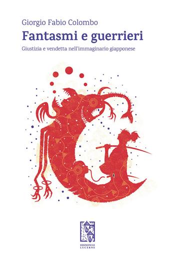 Fantasmi e guerrieri. Giustizia e vendetta nell'immaginario giapponese - Giorgio Fabio Colombo - Libro Le Lucerne 2021, Altrimondi | Libraccio.it