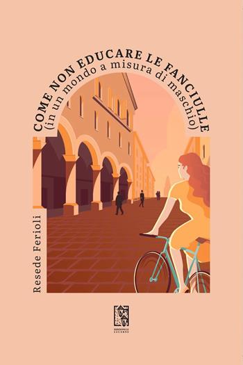 Come non educare le fanciulle (in un mondo a misura di maschio) - Resede Ferioli - Libro Le Lucerne 2024, Barlumi | Libraccio.it