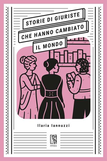 Storie di giuriste che hanno cambiato il mondo - Ilaria Iannuzzi - Libro Le Lucerne 2026, Massime dal passato | Libraccio.it
