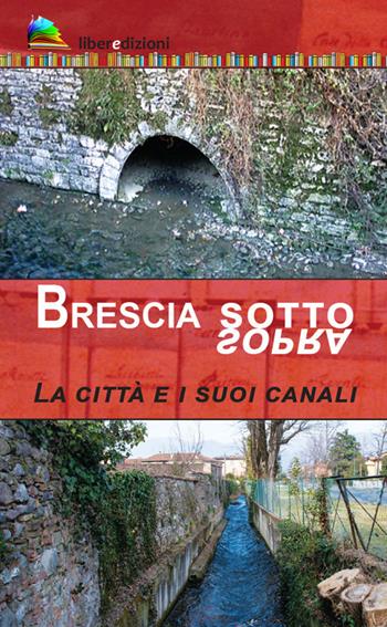 Brescia sotto/sopra. La città e i suoi canali - Marcello Zane - Libro Liberedizioni 2020 | Libraccio.it