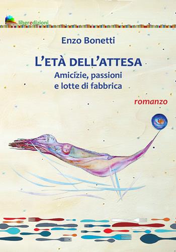L'età dell'attesa. Amicizie, passioni e lotte di fabbrica - Enzo Bonetti - Libro Liberedizioni 2021 | Libraccio.it