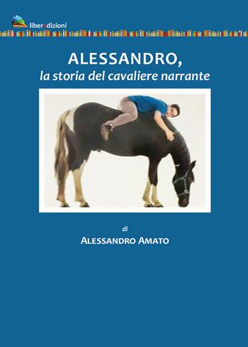 Alessandro, la storia del cavaliere narrante - Alessandro Amato - Libro Liberedizioni 2021 | Libraccio.it