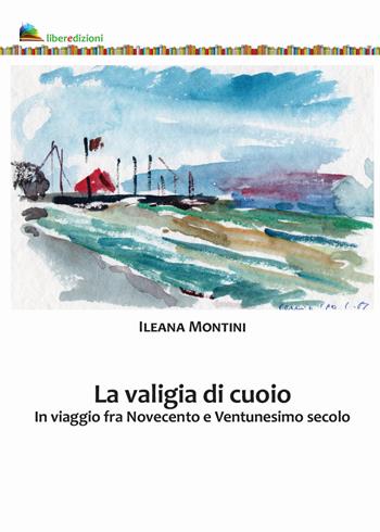La valigia di cuoio. In viaggio fra Novecento e Ventunesimo secolo - Ileana Montini - Libro Liberedizioni 2021 | Libraccio.it
