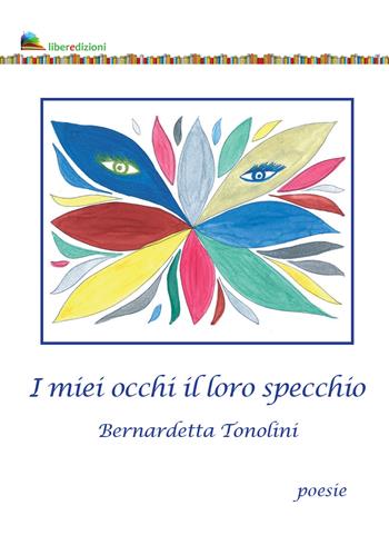 I miei occhi il loro specchio - Bernadetta Tonolini - Libro Liberedizioni 2021 | Libraccio.it