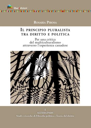 Il principio pluralista tra diritto e politica. Per una critica del multiculturalismo attraverso l'esperienza canadese - Rosaria Pirosa - Libro Liberedizioni 2021 | Libraccio.it