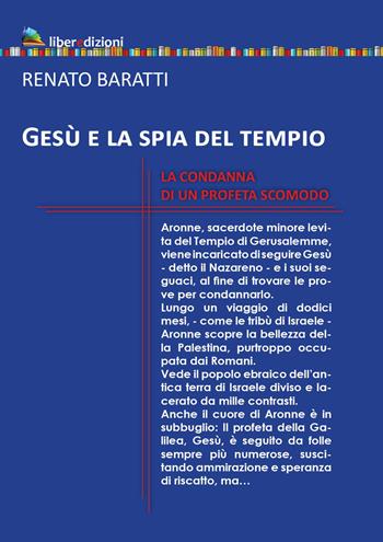 Gesù e la spia del tempio. La condanna di un profeta scomodo - Renato Baratti - Libro Liberedizioni 2023 | Libraccio.it