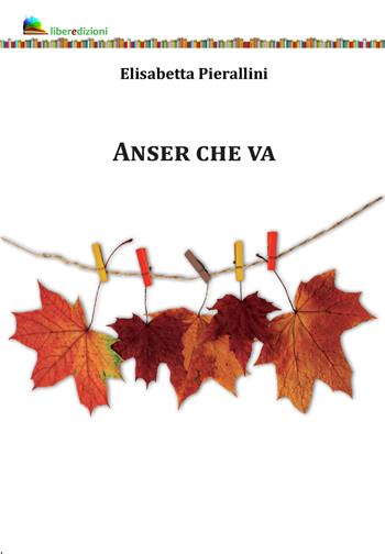 Anser che va - Elisabetta Pierallini - Libro Liberedizioni 2021 | Libraccio.it