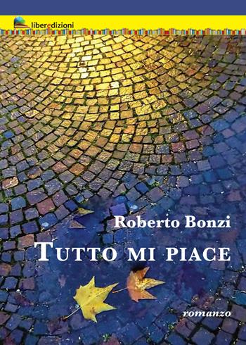 Tutto mi piace - Roberto Bonzi - Libro Liberedizioni 2022 | Libraccio.it