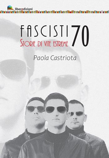 Fascisti 70. Storie di vite estreme - Paola Castriota - Libro Liberedizioni 2022 | Libraccio.it