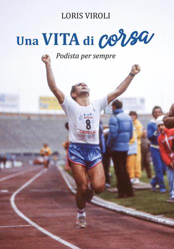 Una vita di corsa. Podista per sempre. Ediz. illustrata - Loris Viroli - Libro Stilgraf 2023 | Libraccio.it