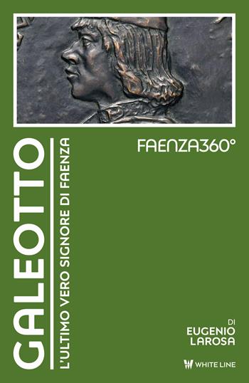 Galeotto. L'ultimo vero signore di Faenza - Eugenio Larosa - Libro White Line 2024, Faenza360° | Libraccio.it