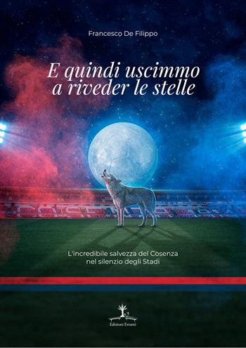 E quindi uscimmo a riveder le stelle. L'incredibile salvezza del Cosenza nel silenzio degli Stadi - Francesco De Filippo - Libro Erranti 2020 | Libraccio.it