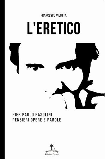 L' eretico. Pier Paolo Pasolini. Pensieri, opere e parole - Francesco Vilotta - Libro Erranti 2021, Saggi erranti | Libraccio.it