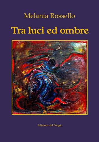 Tra luci ed ombre - Melania Rossello - Libro Edizioni del Poggio 2022, Emozioni | Libraccio.it