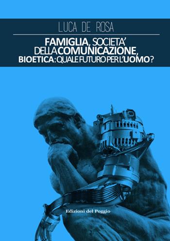Famiglia, società della comunicazione, bioetica. Quale futuro per l'uomo? - Luca De Rosa - Libro Edizioni del Poggio 2025 | Libraccio.it