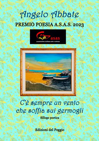 C'è sempre un vento che soffia sui germogli - Angelo Abbate - Libro Edizioni del Poggio 2023, Premio di poesia A.S.A.S. | Libraccio.it