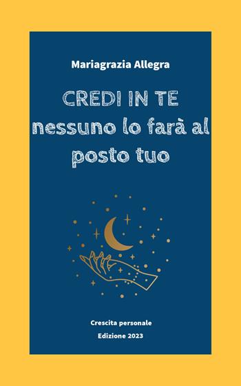 Credi in te. Nessuno lo farà al posto tuo - Mariagrazia Allegra - Libro Edizioni del Poggio 2023 | Libraccio.it