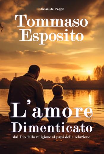 L'amore dimenticato dal Dio della religione al papà della relazione - Tommaso Esposito - Libro Edizioni del Poggio 2024 | Libraccio.it