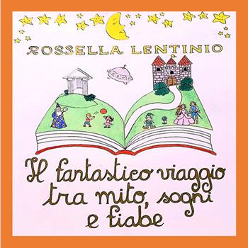 Il fantastico viaggio tra mito, sogni e fiabe. Ediz. a caratteri grandi - Rossella Lentinio - Libro Edizioni del Poggio 2025 | Libraccio.it