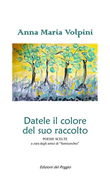 Datele il colore del suo raccolto - Anna Maria Volpini - Libro Edizioni del Poggio 2025 | Libraccio.it