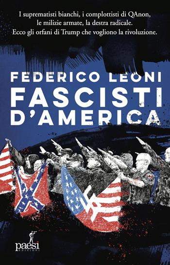 Fascisti d'America. I suprematisti bianchi, i complottisti di QAnon, le milizie armate, la destra radicale. Ecco gli orfani di Trump che vogliono la rivoluzione - Federico Leoni - Libro Paesi Edizioni 2021 | Libraccio.it