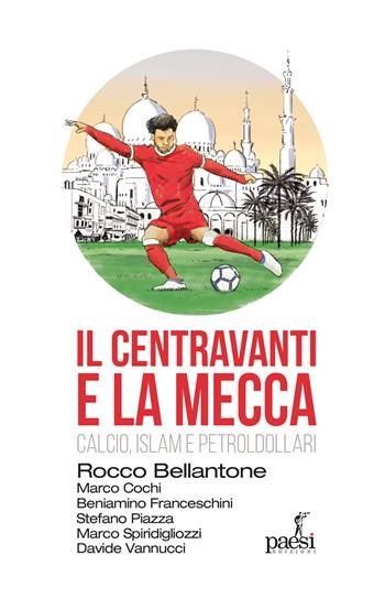 Il centravanti e la Mecca. Calcio, Islam e petroldollari - Rocco Bellantone, Stefano Piazza, Marco Cochi - Libro Paesi Edizioni 2022 | Libraccio.it