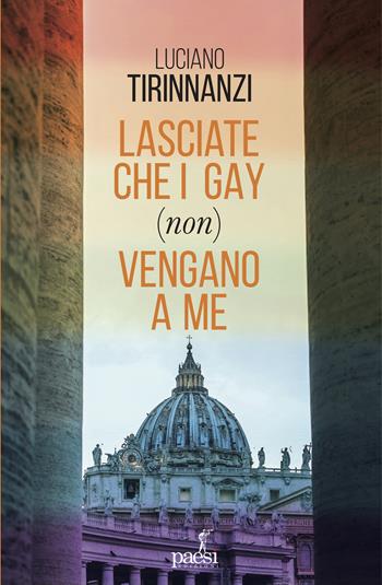 Lasciate che i gay (non) vengano a me. Chiesa e omosessualità ai tempi di papa Francesco - Luciano Tirinnanzi - Libro Paesi Edizioni 2023 | Libraccio.it